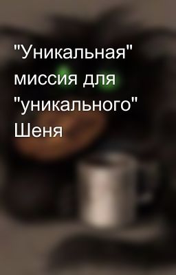 "Уникальная" миссия для "уникального" Шеня