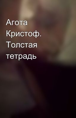 Агота Кристоф. Толстая тетрадь
