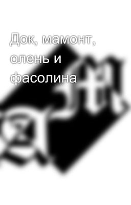 Док, мамонт, олень и фасолина