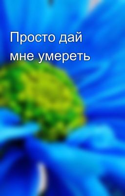 Просто дай мне умереть