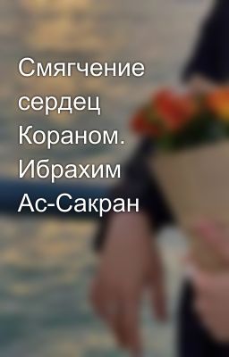 Смягчение сердец Кораном. Ибрахим Ас-Сакран