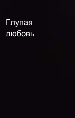 Глупая любовь