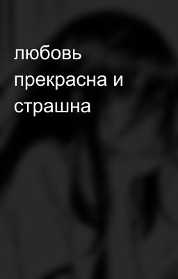 любовь прекрасна и страшна 