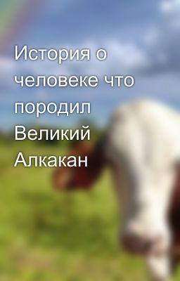 История о человеке что породил Великий Алкакан