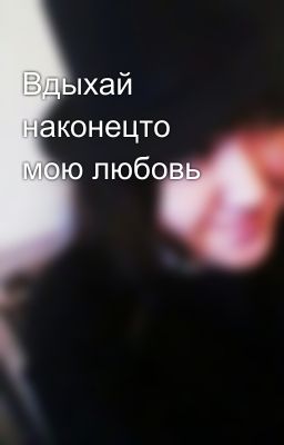 Вдыхай наконецто мою любовь