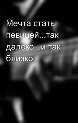 Мечта стать певицей...так далеко...и так близко
