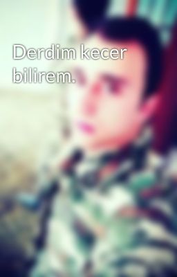 Derdim kecer bilirem.