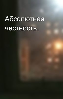 Абсолютная честность.