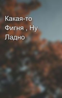 Какая-то Фигня , Ну Ладно