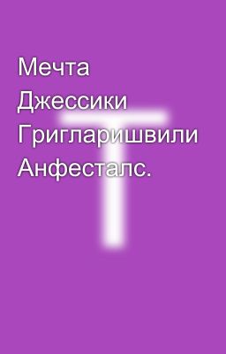 Мечта Джессики Григларишвили Анфесталс.