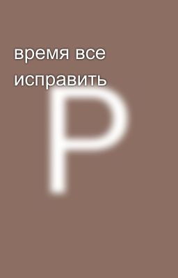 время все исправить