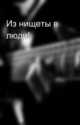 Из нищеты в люди!