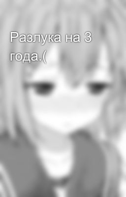 Разлука на 3 года.(