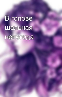 В голове шальная непогода
