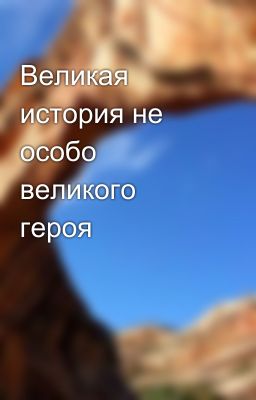 Великая история не особо великого героя