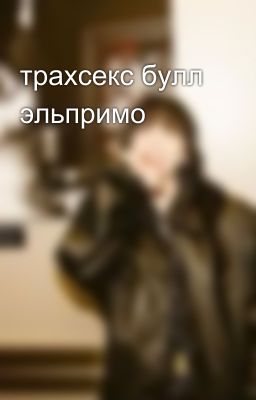 трахсекс булл эльпримо🤰😏😏😏