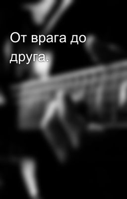 От врага до друга.