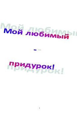 Мой любимый - придурок!