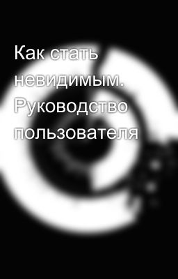 Как стать невидимым. Руководство пользователя