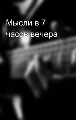 Мысли в 7 часов вечера