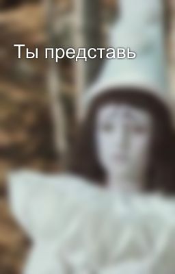 Ты представь