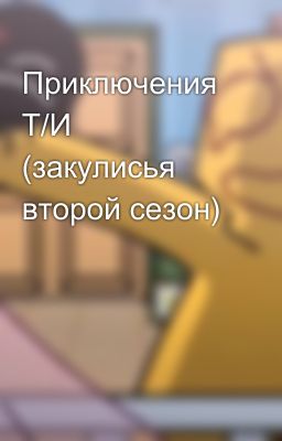 Приключения Т/И (закулисья второй сезон)