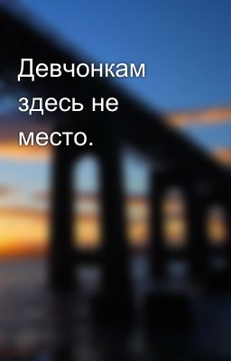 Девчонкам здесь не место.