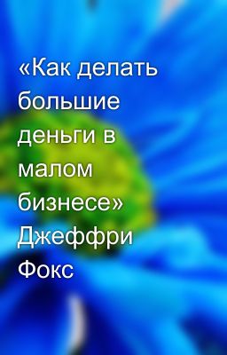 «Как делать большие деньги в малом бизнесе» Джеффри Фокс