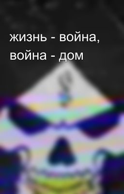 жизнь - война, война - дом